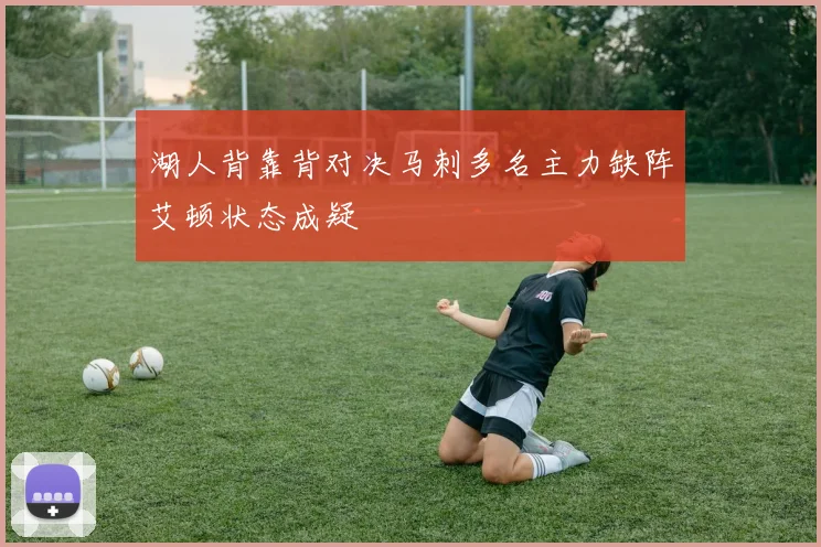 湖人背靠背对决马刺多名主力缺阵艾顿状态成疑
