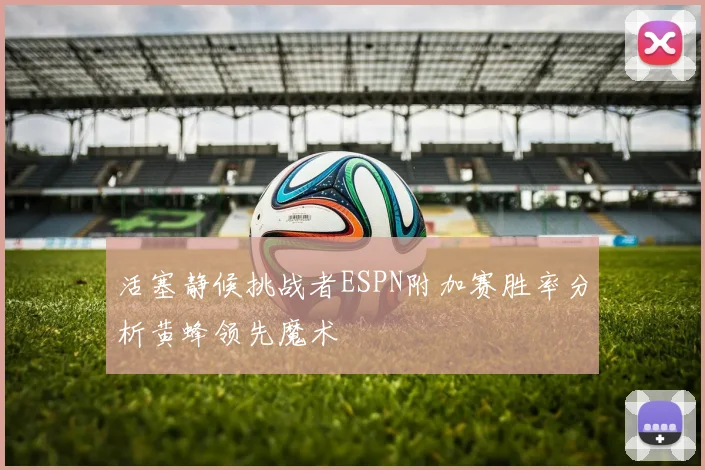 活塞静候挑战者ESPN附加赛胜率分析黄蜂领先魔术