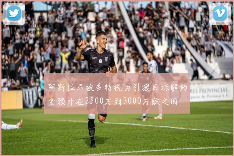 阿斯拉尼被多特视为引援目标解约金预计在2500万到3000万欧之间