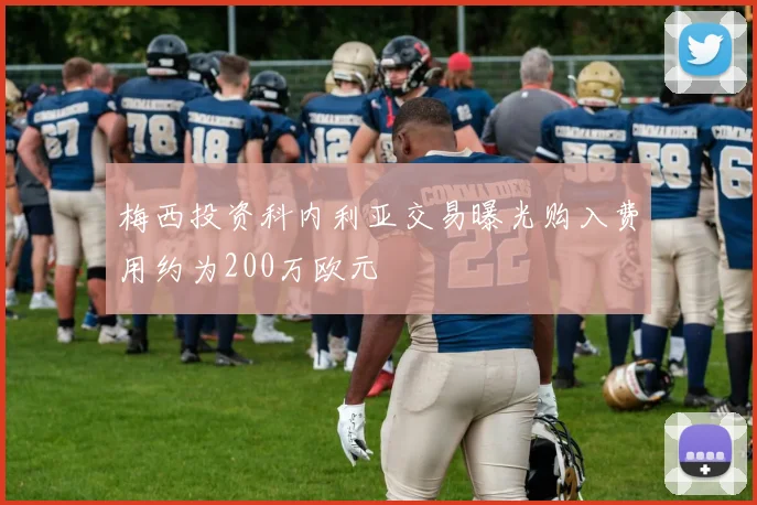 梅西投资科内利亚交易曝光购入费用约为200万欧元