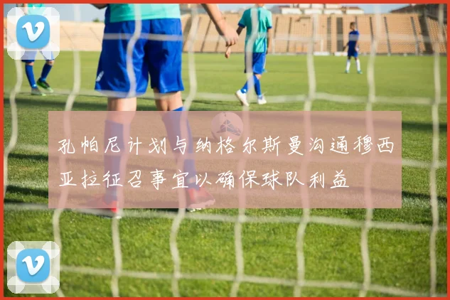 孔帕尼计划与纳格尔斯曼沟通穆西亚拉征召事宜以确保球队利益