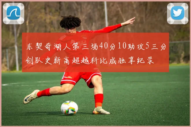 东契奇湖人第三场40分10助攻5三分创队史新高超越科比成独享纪录