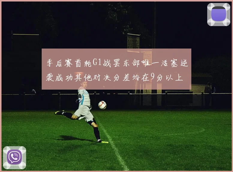 季后赛首轮G1战罢东部唯一活塞逆袭成功其他对决分差均在9分以上