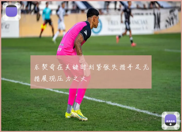 东契奇在关键时刻紧张失措手足无措展现压力之大