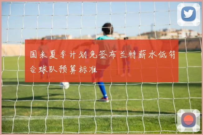 国米夏季计划免签布兰特薪水低符合球队预算标准