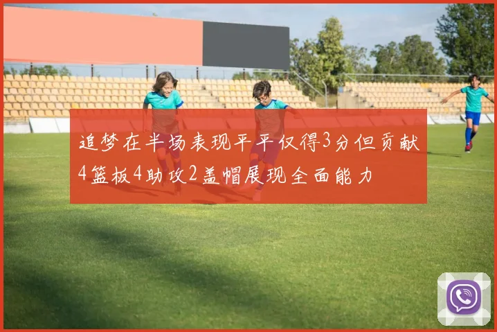 追梦在半场表现平平仅得3分但贡献4篮板4助攻2盖帽展现全面能力