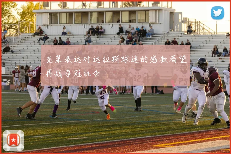 克莱表达对达拉斯球迷的感激渴望再战争冠机会