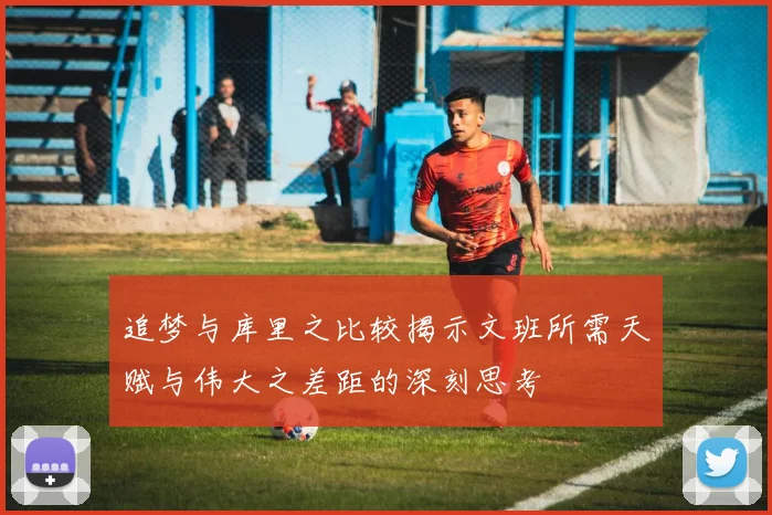 追梦与库里之比较揭示文班所需天赋与伟大之差距的深刻思考